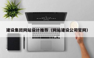 毕节建设集团网站设计推荐（网站建设公司官网）